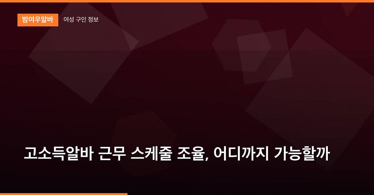 고소득알바 근무 스케줄 조율, 어디까지 가능할까
