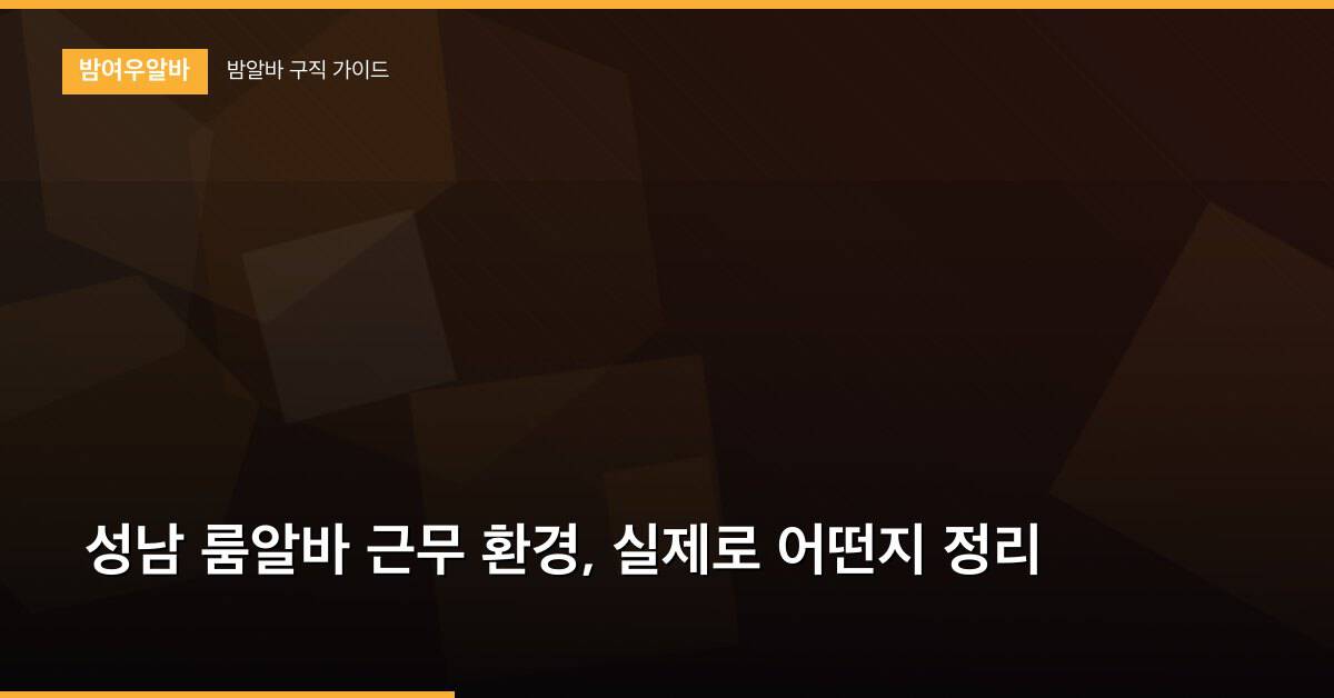 성남 룸알바 근무 환경, 실제로 어떤지 정리