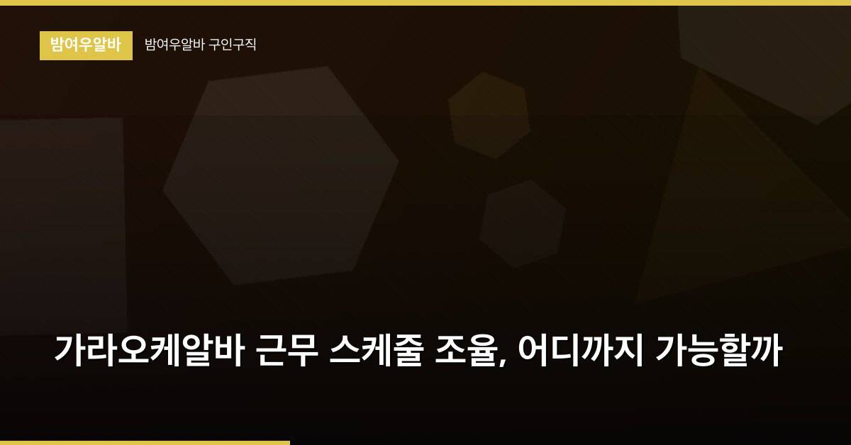 가라오케알바 근무 스케줄 조율, 어디까지 가능할까