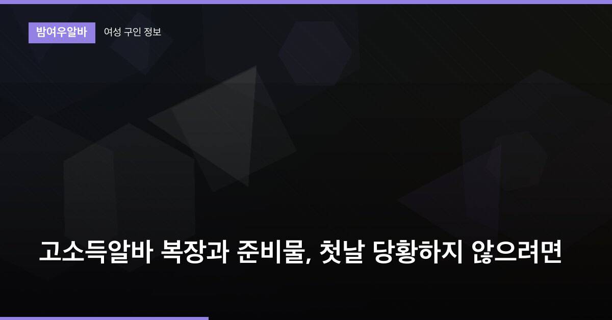 고소득알바 복장과 준비물, 첫날 당황하지 않으려면