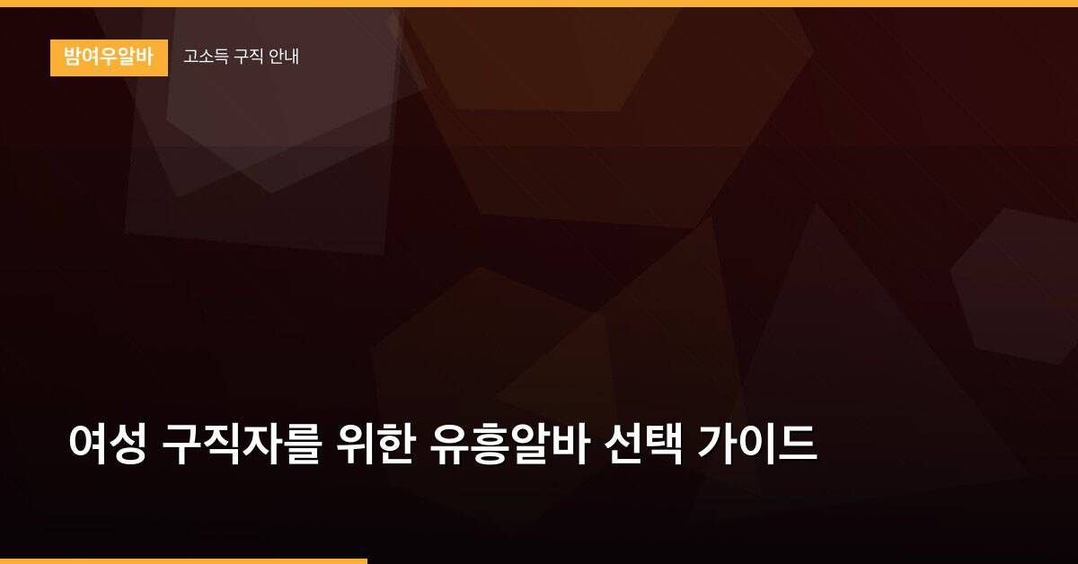 여성 구직자를 위한 유흥알바 선택 가이드