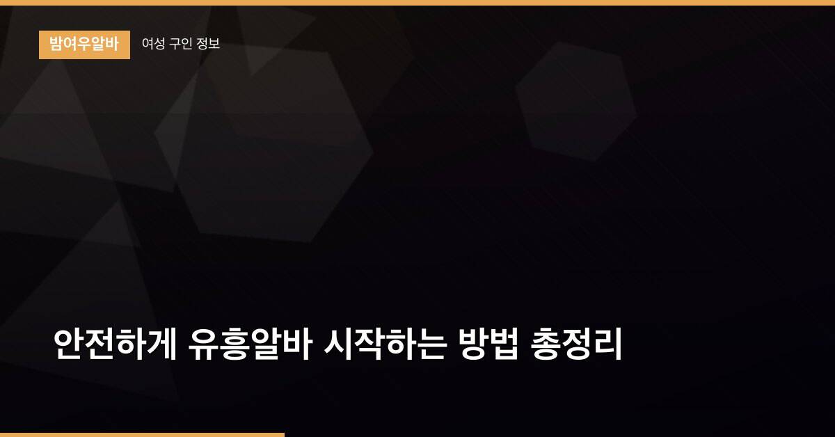 안전하게 유흥알바 시작하는 방법 총정리