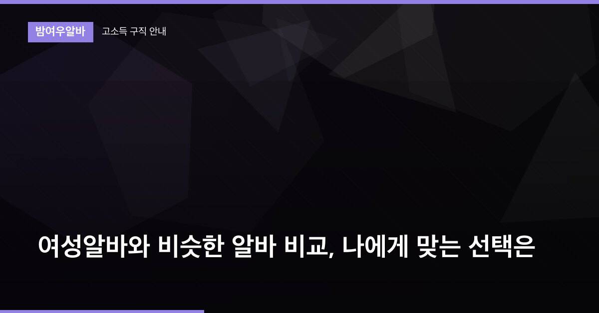 여성알바와 비슷한 알바 비교, 나에게 맞는 선택은