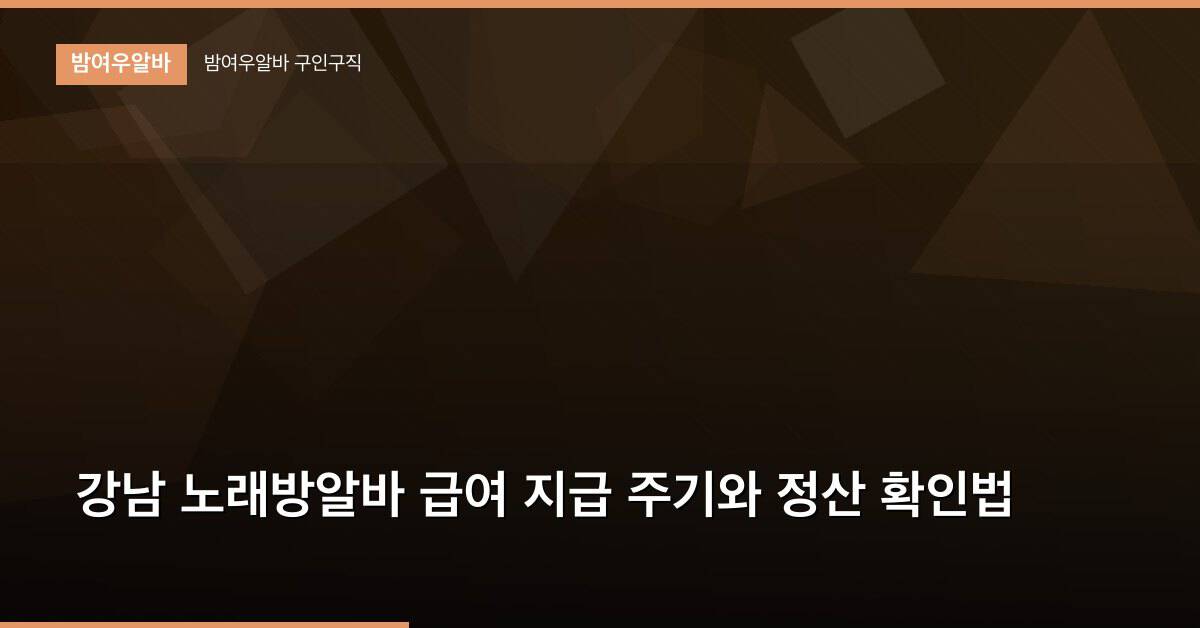 강남 노래방알바 급여 지급 주기와 정산 확인법