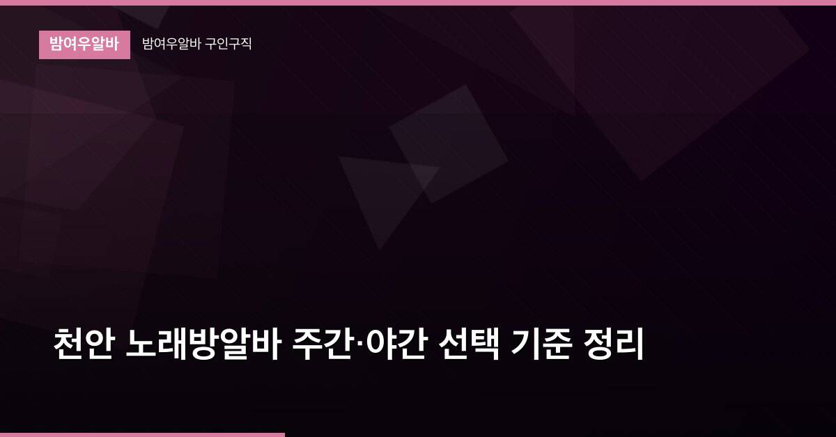 천안 노래방알바 주간·야간 선택 기준 정리