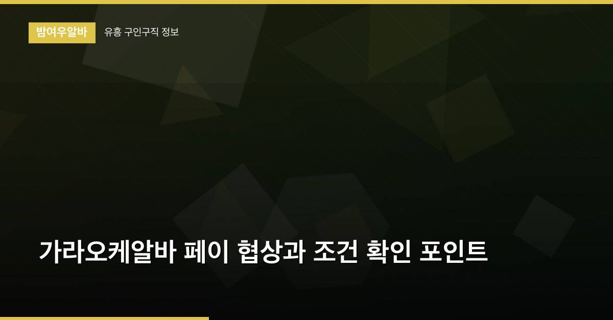 가라오케알바 페이 협상과 조건 확인 포인트