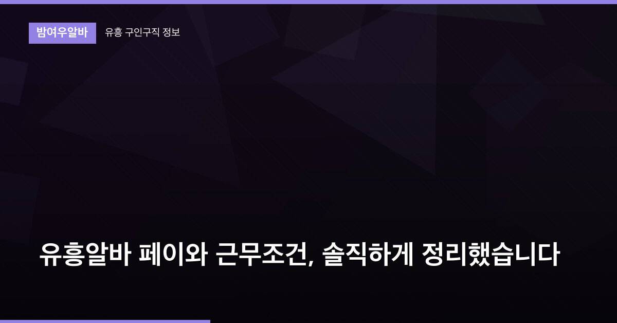 유흥알바 페이와 근무조건, 솔직하게 정리했습니다