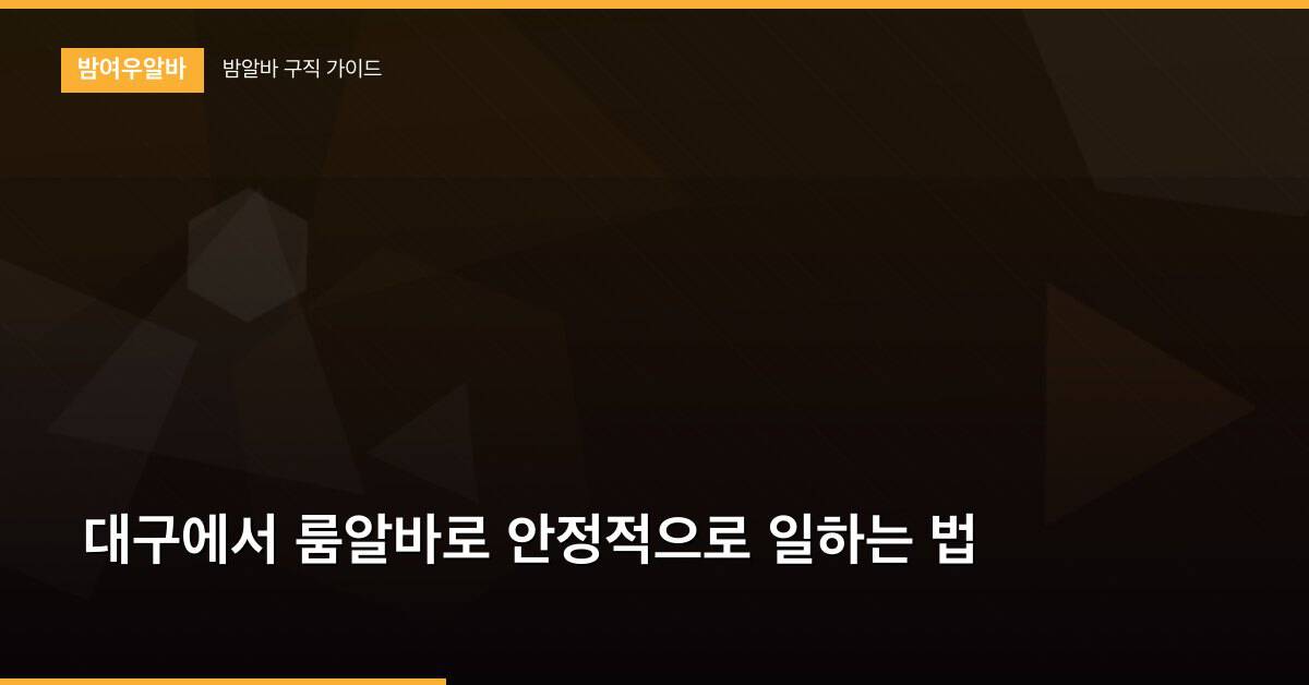 대구에서 룸알바로 안정적으로 일하는 법