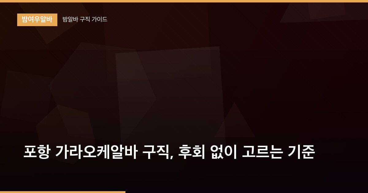 포항 가라오케알바 구직, 후회 없이 고르는 기준