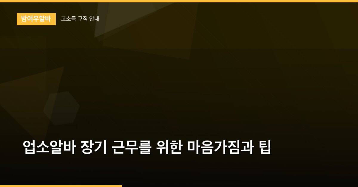 업소알바 장기 근무를 위한 마음가짐과 팁