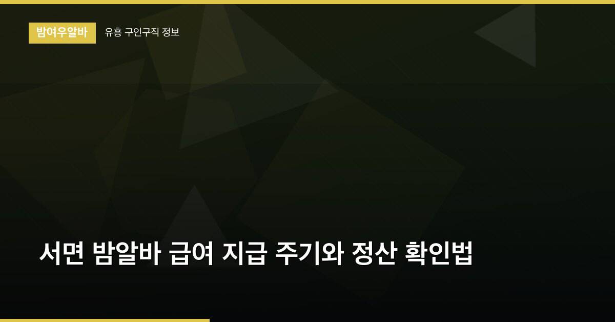 서면 밤알바 급여 지급 주기와 정산 확인법