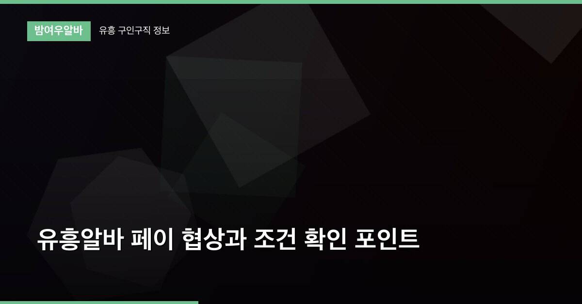 유흥알바 페이 협상과 조건 확인 포인트