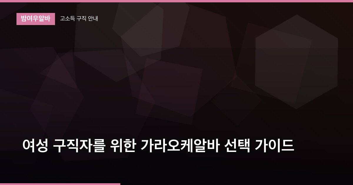 여성 구직자를 위한 가라오케알바 선택 가이드