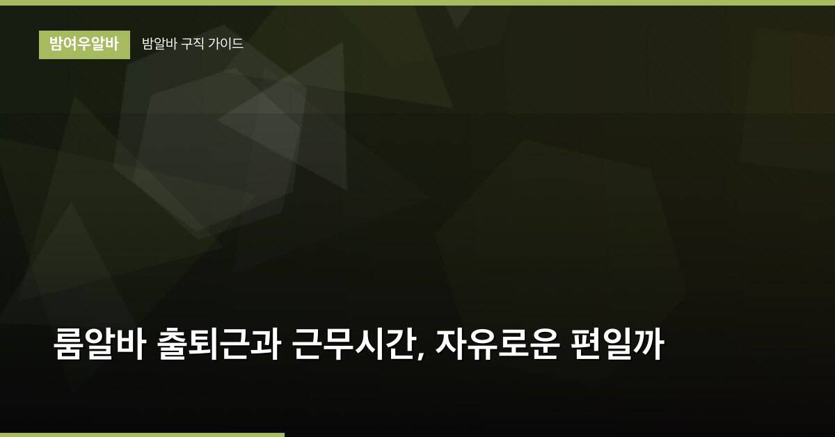 룸알바 출퇴근과 근무시간, 자유로운 편일까