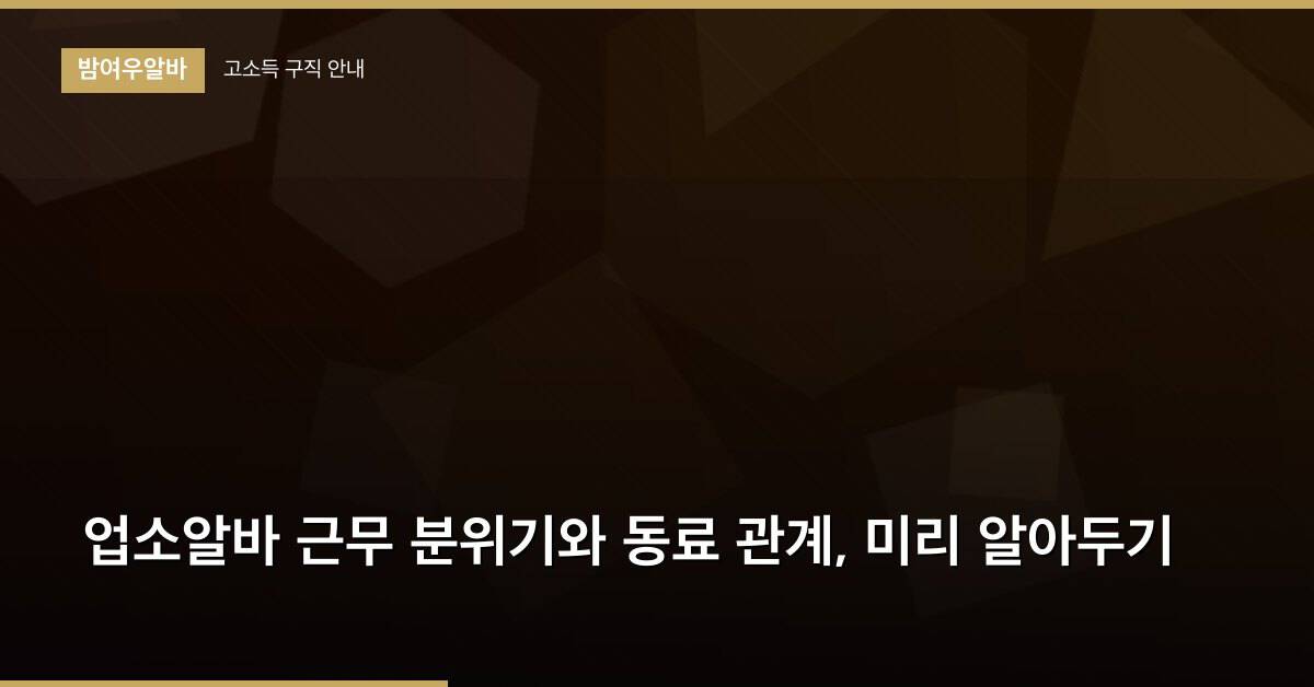 업소알바 근무 분위기와 동료 관계, 미리 알아두기