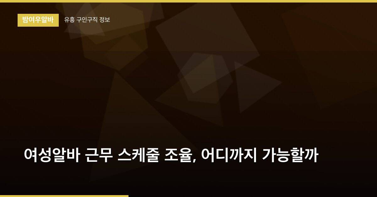 여성알바 근무 스케줄 조율, 어디까지 가능할까