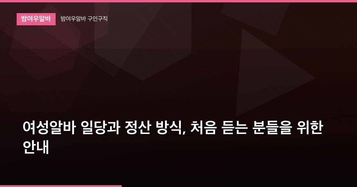 여성알바 일당과 정산 방식, 처음 듣는 분들을 위한 안내