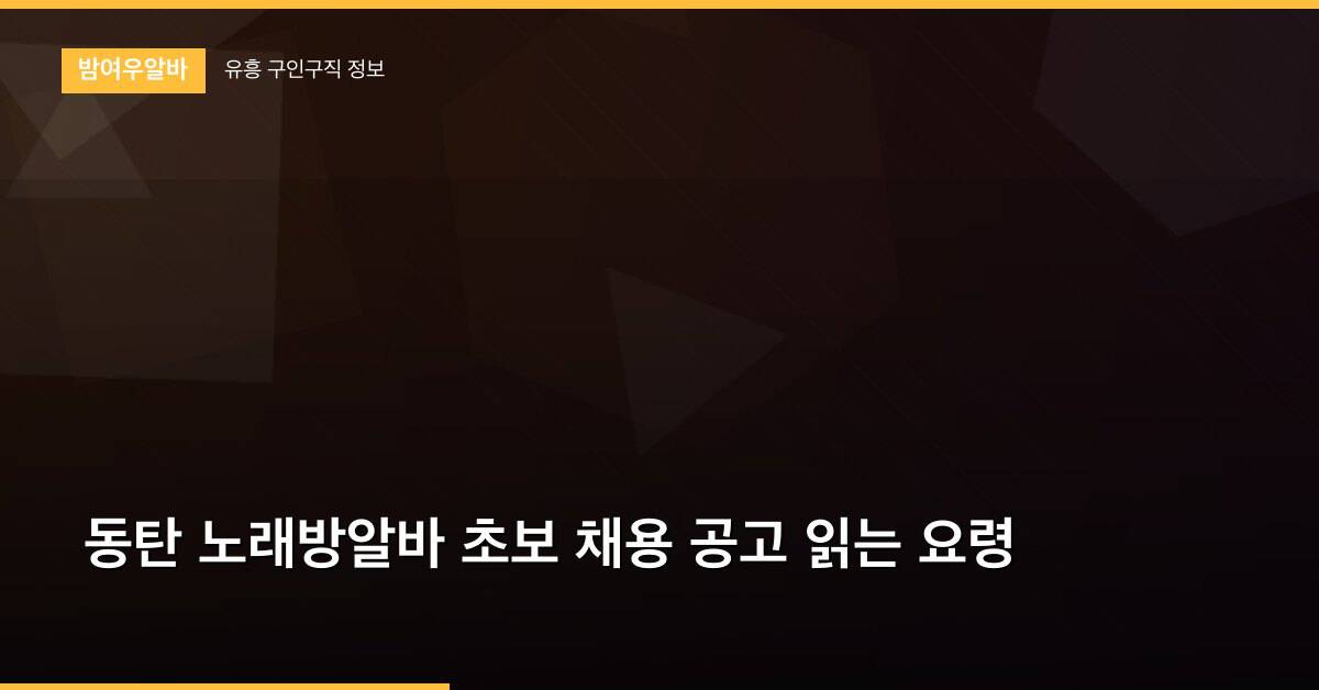 동탄 노래방알바 초보 채용 공고 읽는 요령