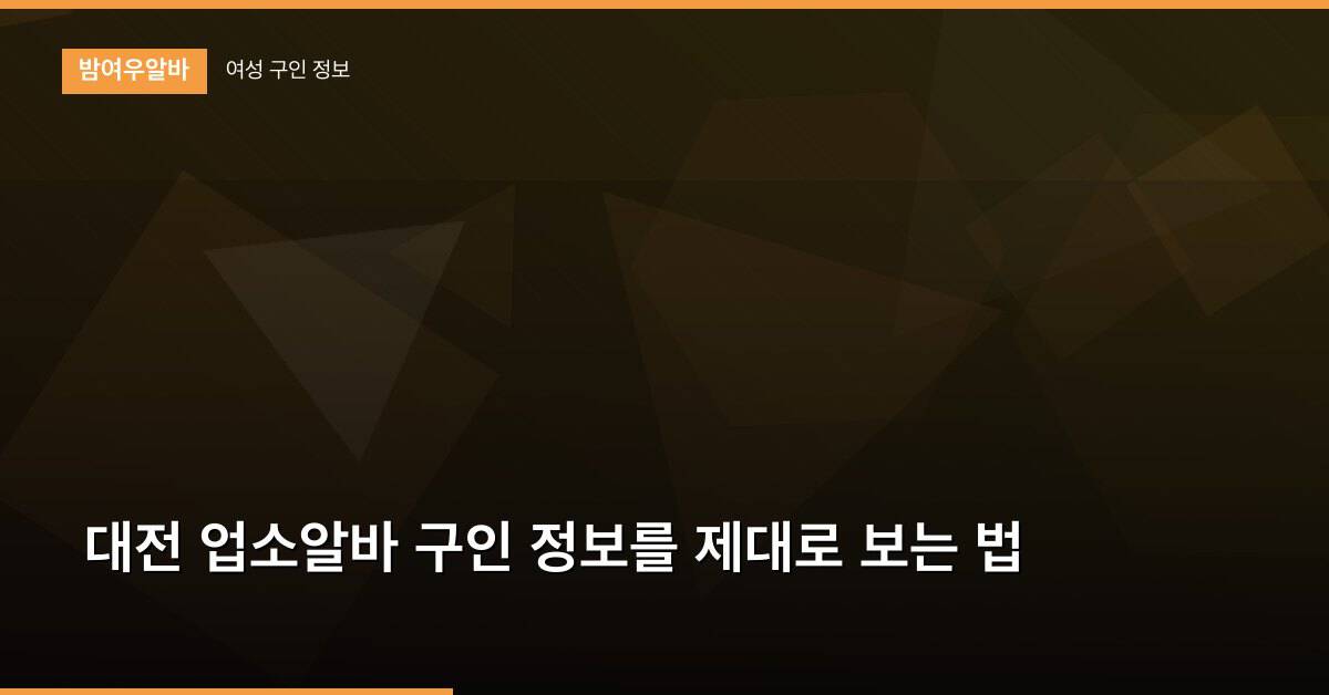 대전 업소알바 구인 정보를 제대로 보는 법