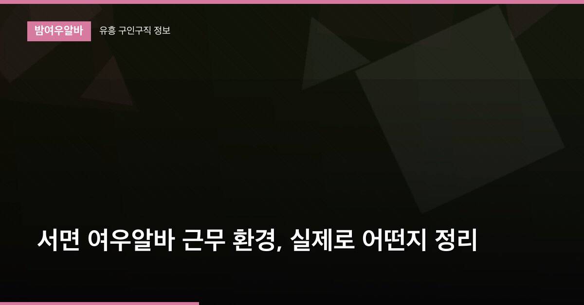 서면 여우알바 근무 환경, 실제로 어떤지 정리