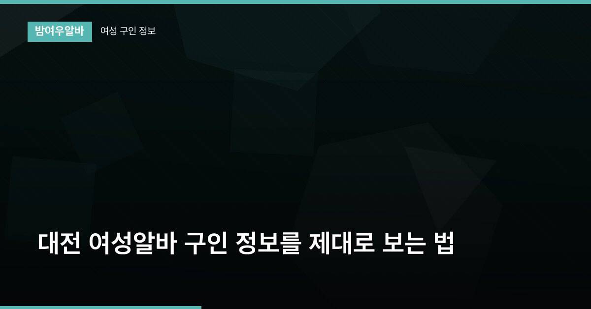 대전 여성알바 구인 정보를 제대로 보는 법