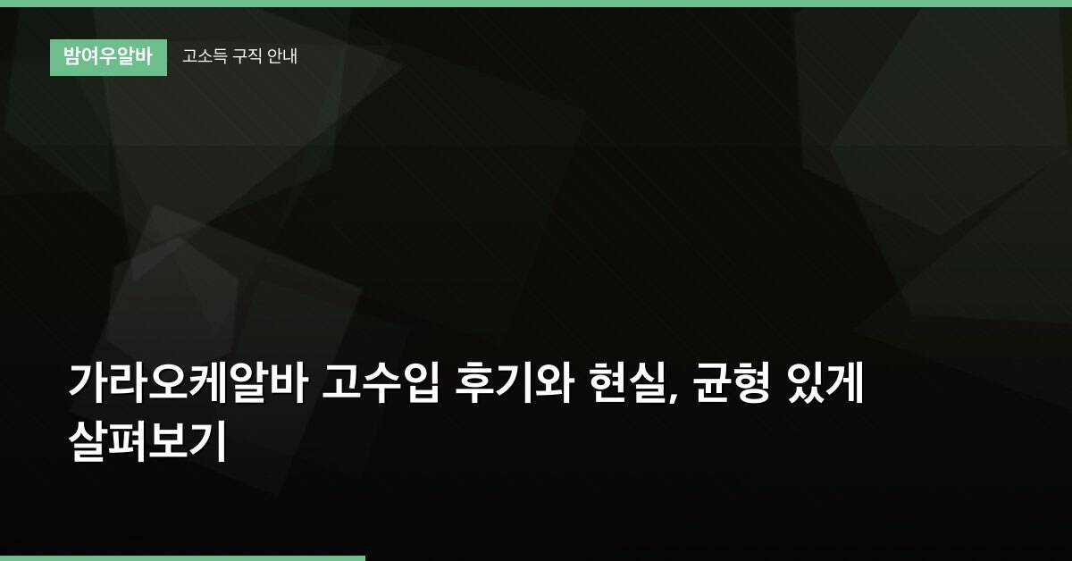 가라오케알바 고수입 후기와 현실, 균형 있게 살펴보기