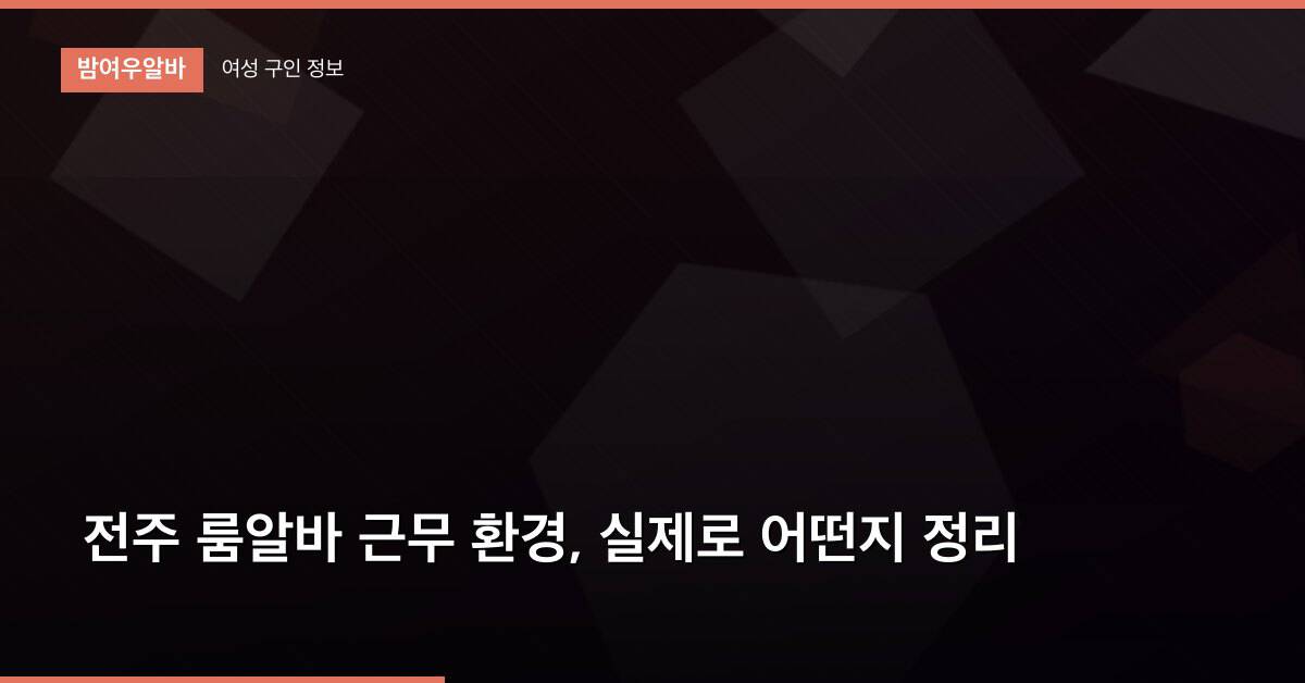 전주 룸알바 근무 환경, 실제로 어떤지 정리