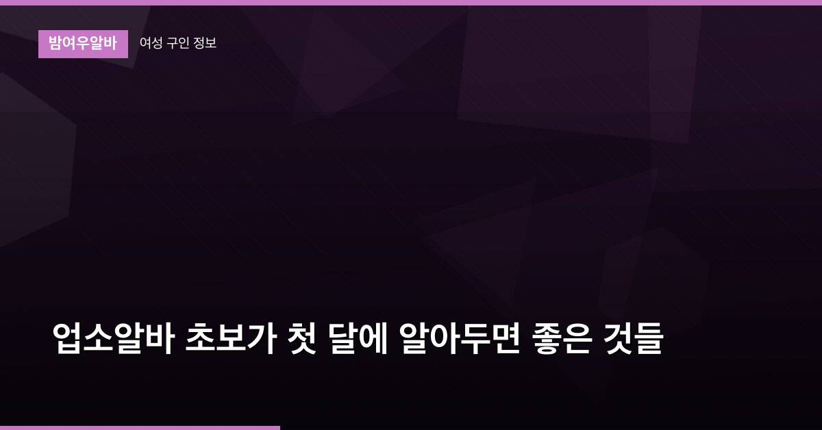 업소알바 초보가 첫 달에 알아두면 좋은 것들