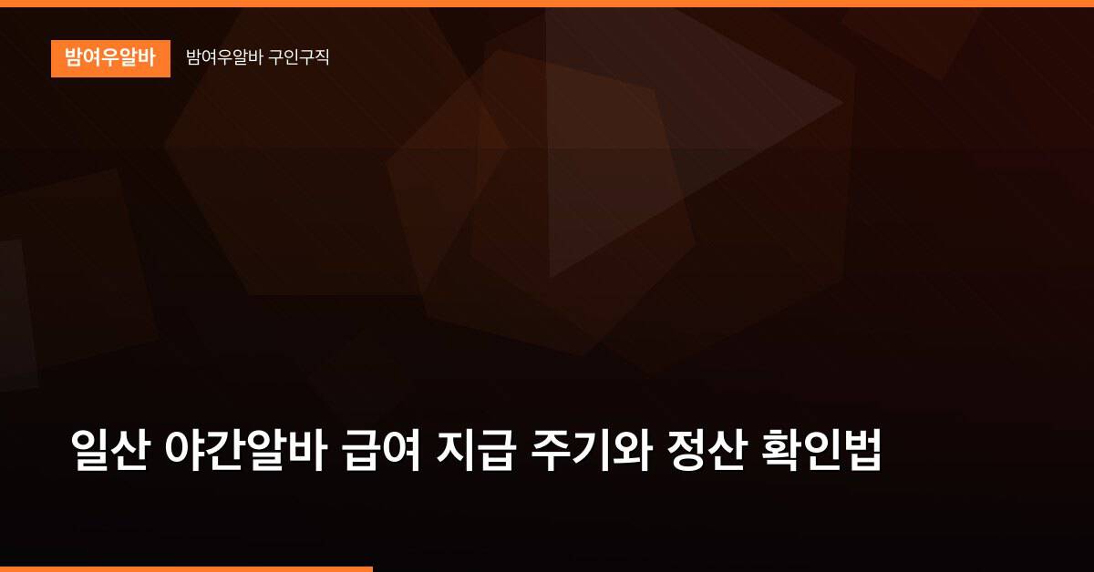 일산 야간알바 급여 지급 주기와 정산 확인법