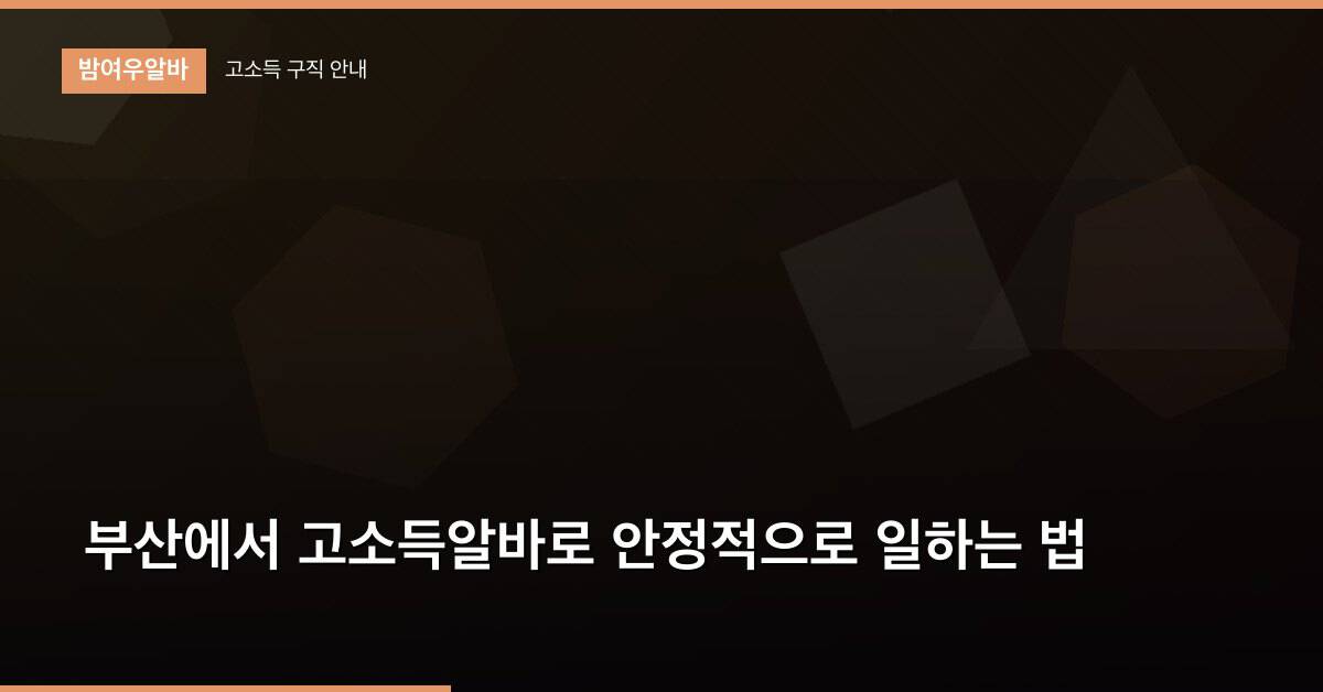 부산에서 고소득알바로 안정적으로 일하는 법