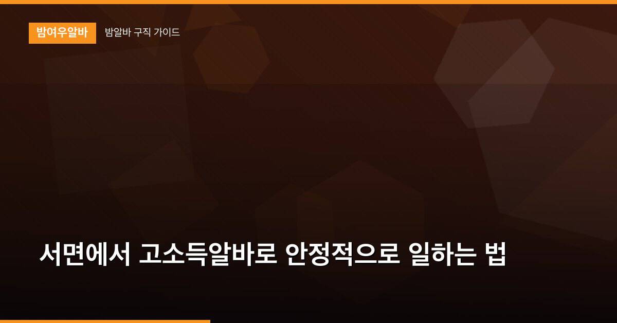 서면에서 고소득알바로 안정적으로 일하는 법